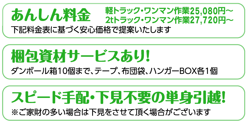 あんしん料金・梱包資材サービスあり！・スピード手配。・下見不要の単身引越！